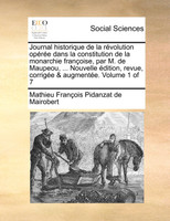 Journal historique de la révolution opérée dans la constitution de la monarchie françoise, par M. de Maupeou, ... Nouvelle édition, revue, corrigée & augmentée. Volume 1 of 7