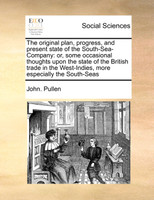 The original plan, progress, and present state of the South-Sea-Company