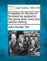 A treatise on the law of Scotland as applied to the game laws, trout and salmon fishing.
