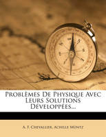Problèmes De Physique Avec Leurs Solutions Développées...