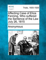 Affecting Case of Eliza Fenning, Who suffered the Sentence of the Law July 26, 1815