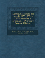Lamenti storici dei secoli XIV, XV, e XVI raccolti e ordinati - Primary Source Edition
