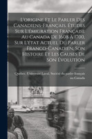 L'origine et le parler des Canadiens-français. Études sur l'émigration française au Canada de 1608 à 1700, sur l'état actuel du parler franco-canadien, son histoire et les causes de son évolution