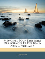 Memoires Pour L'histoire Des Sciences Et Des Beaux Arts ..., Volume 5