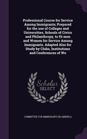 Professional Course for Service Among Immigrants; Prepared for the use of Colleges and Universities, Schools of Civics and Philanthropy, to fit men and Women for Service Among Immigrants. Adapted Also for Study by Clubs, Institutions and Conferences