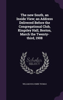 The new South, an Inside View; an Address Delivered Before the Congregational Club, Kingsley Hall, Boston, March the Twenty-third, 1908
