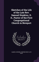 Sketches of the Life of the Late Rev. Samuel Hopkins, D. D., Pastor of the First Congregational Church in Newport