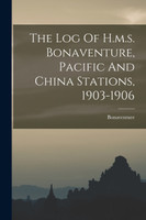 The Log Of H.m.s. Bonaventure, Pacific And China Stations, 1903-1906