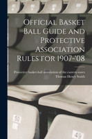Official Basket Ball Guide and Protective Association Rules for 1907-'08