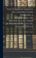 Les Commencements De L'instruction Primaire a Strasbourg Au Moyen Age Et Dans La Premiere Moitie Du Seisieme Siecle
