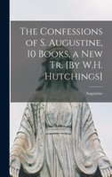 The Confessions of S. Augustine, 10 Books, a New Tr. [By W.H. Hutchings]