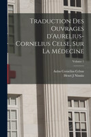 Traduction des ouvrages d'Aurelius-Cornelius Celse, sur la médecine; Volume 1
