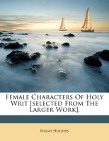 Female Characters Of Holy Writ [selected From The Larger Work].