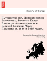 Путешествіе ихъ Императорскихъ Высочествъ, Великаго Князя Владиміра Александровича и Великой Княгини Маріи Павловны въ 1884 и 1885 годахъ.