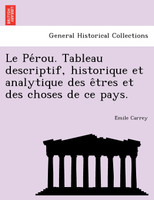 Le Pérou. Tableau descriptif, historique et analytique des êtres et des choses de ce pays.