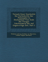 Versuch Einer Geschichte Der Fortschritte Der Philosophie In Deutschland Vom Ende Des Vorigen Jahrhunderts Bis Auf Gegenw�rtige Zeit, Part 1