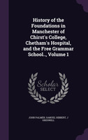 History of the Foundations in Manchester of Chirst's College, Chetham's Hospital, and the Free Grammar School.., Volume 1