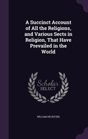 A Succinct Account of All the Religions, and Various Sects in Religion, That Have Prevailed in the World