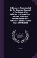 Ordinances Promulgated by the Governor General of the Sudan With Selected Proclamations, Notices, Rules and Orders Issued With Reference Thereto in the Years 1899 to 1905
