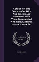 A Study of Verbs Compounded With Aus, Ein, Etc., As Contrasted With Those Compounded With Heraus, Hinaus, Herein, Hinein, Etc
