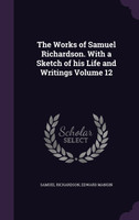 The Works of Samuel Richardson. With a Sketch of his Life and Writings Volume 12