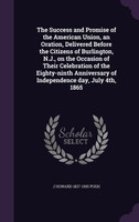 The Success and Promise of the American Union, an Oration, Delivered Before the Citizens of Burlington, N.J., on the Occasion of Their Celebration of the Eighty-ninth Anniversary of Independence day, July 4th, 1865
