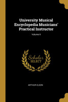 University Musical Encyclopedia Musicians' Practical Instructor; Volume II