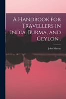 A Handbook for Travellers in India, Burma, and Ceylon .