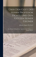 Über den Gott des Herrn Professor Fichte und den götzen seiner Gegner