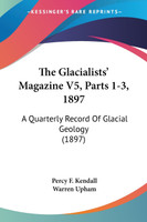 The Glacialists' Magazine V5, Parts 1-3, 1897