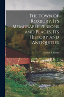 The Town of Roxbury, its Memorable Persons and Places, its History and Antiquities