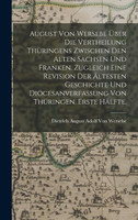 August von Wersebe über die Vertheilung Thüringens zwischen den alten Sachsen und Franken. Zugleich eine Revision der ältesten Geschichte und Diöcesanverfassung von Thüringen. Erste Hälfte.