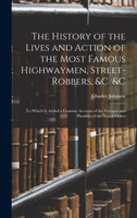 The History of the Lives and Action of the Most Famous Highwaymen, Street-Robbers, &c. &c