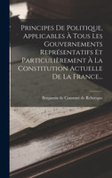 Principes De Politique, Applicables À Tous Les Gouvernements Représentatifs Et Particulièrement À La Constitution Actuelle De La France...