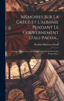 Mémoires Sur La Grèce Et L'albanie Pendant Le Gouvernement D'ali-pacha...