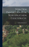 Von den Pandekten zum Bürgerlichen Gesetzbuch.