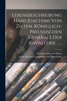 Lebensbeschreibung Hans Joachims Von Zieten, Königlich-preussischen Generals Der Kavallerie ......