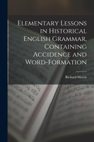 Elementary Lessons in Historical English Grammar, Containing Accidence and Word-Formation