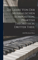 Die Lehre Von Der Musikalischen Komposition, Praktish Theoretisch, Dritter Theil