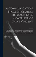 A Communication From Sir Charles Brisbane, K.C.B. Governor of Saint Vincent