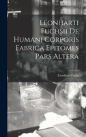 Leonharti Fuchsii De Humani Corporis Fabrica Epitomes Pars Altera