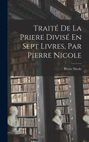 Traité De La Priere Divisé En Sept Livres, Par Pierre Nicole
