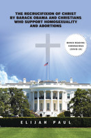 The Recrucifixion of Christ by Barack Obama and Christians Who Support Homosexuality and Abortions