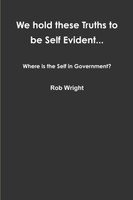 We hold these Truths to be Self Evident... Where is the Self in Government?