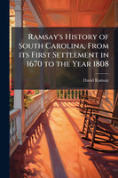 Ramsay's History of South Carolina, From its First Settlement in 1670 to the Year 1808
