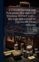 A Collection of the Published Writings of William Withey Gull... Ed. and Arranged by Theodore Dyke Acland