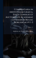 Commentaria in Aristotelem Graeca. Edita Consilio et Auctoritate Academiae Litterarum Regiae Borussicae pt 1-3