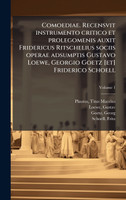 Comoediae. Recensvit instrumento critico et prolegomenis auxit Fridericus Ritschelius sociis operae adsumptis Gustavo Loewe, Georgio Goetz [et] Friderico Schoell