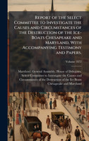 Report of the Select Committee to Investigate the Causes and Circumstances of the Destruction of the Ice-Boats Chesapeake and Maryland, With Accompanying Testimony and Papers.