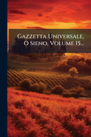 Gazzetta Universale, O Sieno, Volume 15...